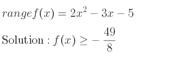 The range of f(x)=2x^2-3x-5 is f(x)>=-49/8